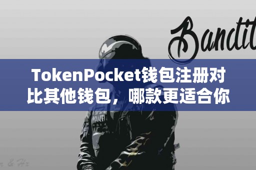 TokenPocket钱包注册对比其他钱包，哪款更适合你？