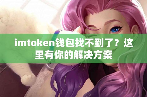 imtoken钱包找不到了？这里有你的解决方案