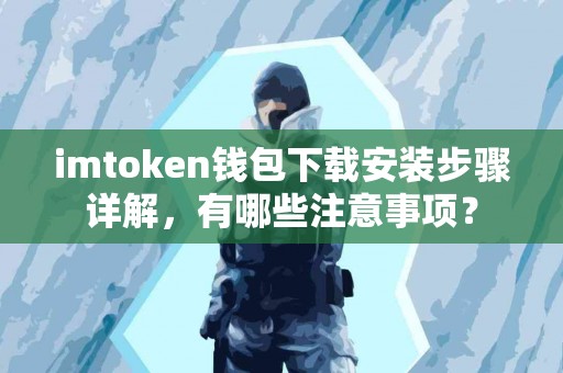 imtoken钱包下载安装步骤详解，有哪些注意事项？