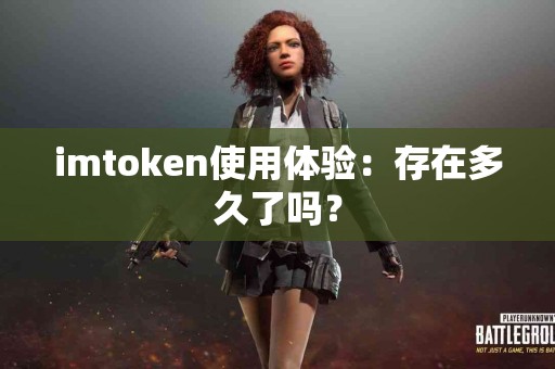 imtoken使用体验：存在多久了吗？