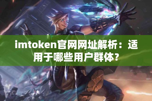 imtoken官网网址解析：适用于哪些用户群体？