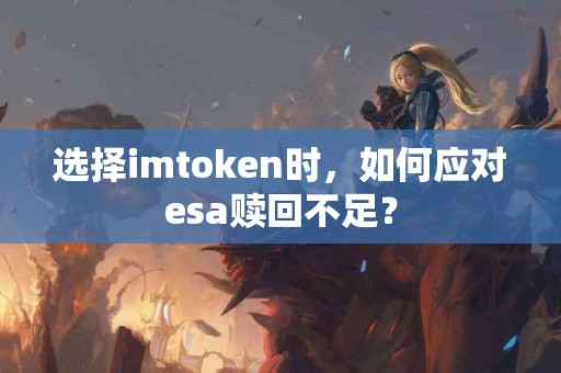 选择imtoken时，如何应对esa赎回不足？