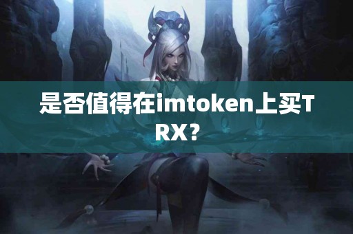是否值得在imtoken上买TRX？