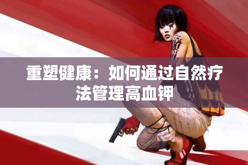 重塑健康：如何通过自然疗法管理高血钾