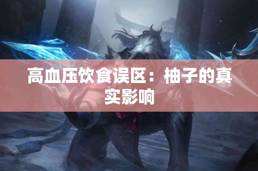 高血压饮食误区：柚子的真实影响