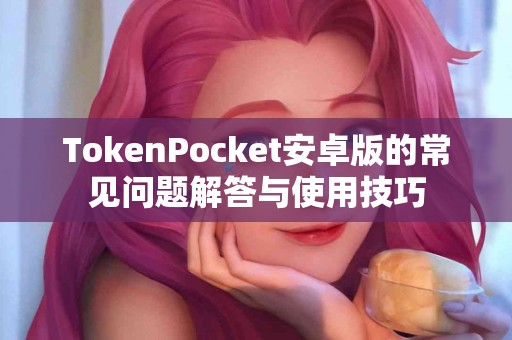 TokenPocket安卓版的常见问题解答与使用技巧