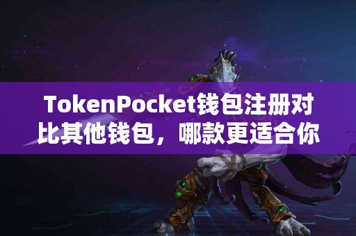TokenPocket钱包注册对比其他钱包，哪款更适合你？