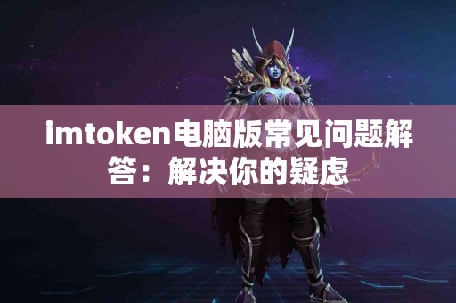 imtoken电脑版常见问题解答：解决你的疑虑