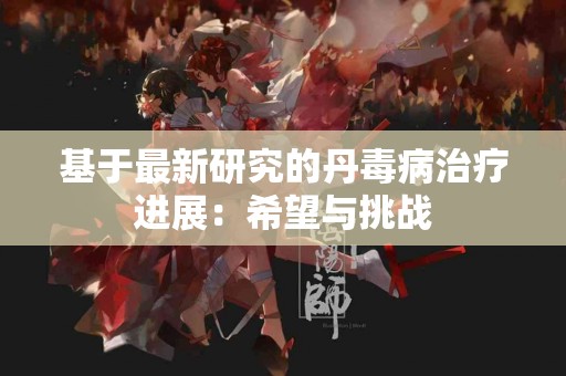 基于最新研究的丹毒病治疗进展：希望与挑战