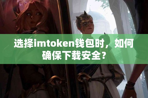 选择imtoken钱包时，如何确保下载安全？