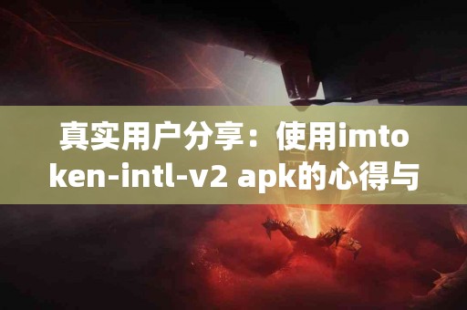 真实用户分享：使用imtoken-intl-v2 apk的心得与建议