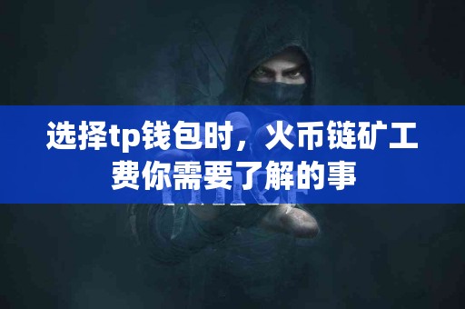 选择tp钱包时，火币链矿工费你需要了解的事