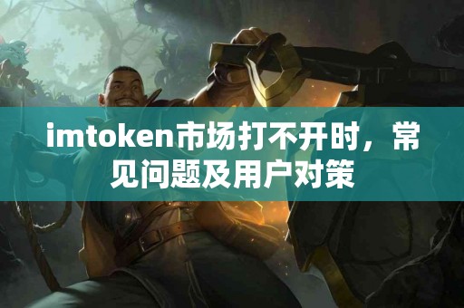 imtoken市场打不开时，常见问题及用户对策