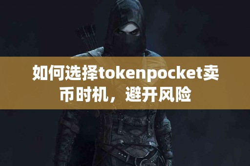 如何选择tokenpocket卖币时机，避开风险