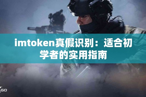 imtoken真假识别：适合初学者的实用指南