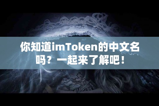 你知道imToken的中文名吗？一起来了解吧！