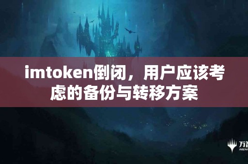 imtoken倒闭，用户应该考虑的备份与转移方案