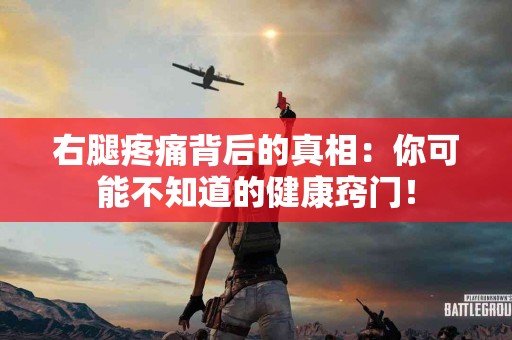 右腿疼痛背后的真相：你可能不知道的健康窍门！