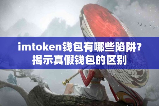 imtoken钱包有哪些陷阱？揭示真假钱包的区别
