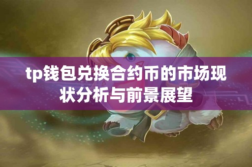 tp钱包兑换合约币的市场现状分析与前景展望