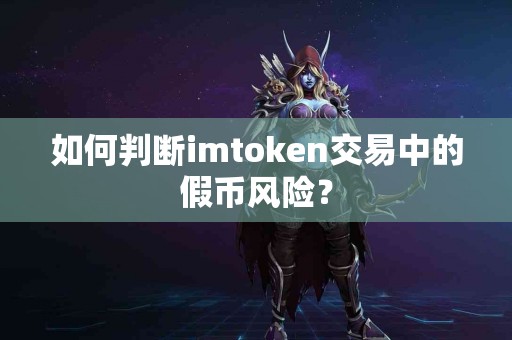 如何判断imtoken交易中的假币风险？