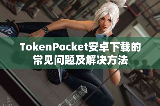 TokenPocket安卓下载的常见问题及解决方法
