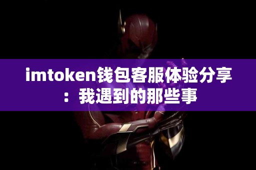 imtoken钱包客服体验分享：我遇到的那些事