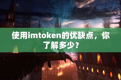 使用imtoken的优缺点，你了解多少？