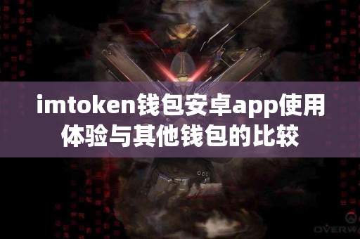 imtoken钱包安卓app使用体验与其他钱包的比较