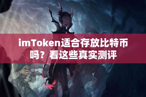 imToken适合存放比特币吗？看这些真实测评