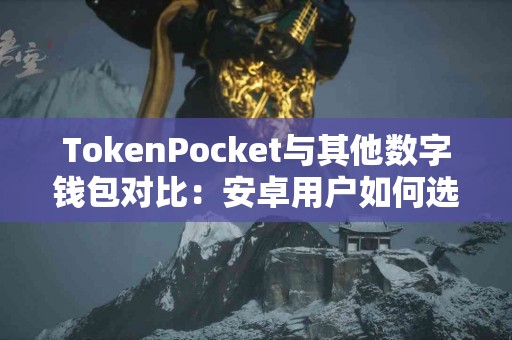 TokenPocket与其他数字钱包对比：安卓用户如何选择？