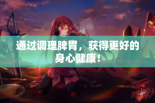 通过调理脾胃，获得更好的身心健康！