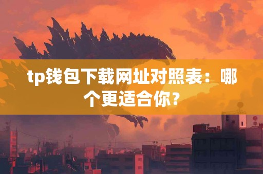 tp钱包下载网址对照表：哪个更适合你？