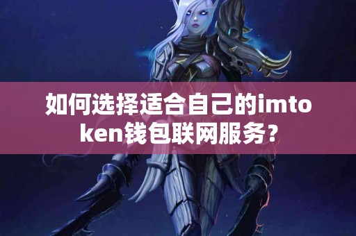 如何选择适合自己的imtoken钱包联网服务？