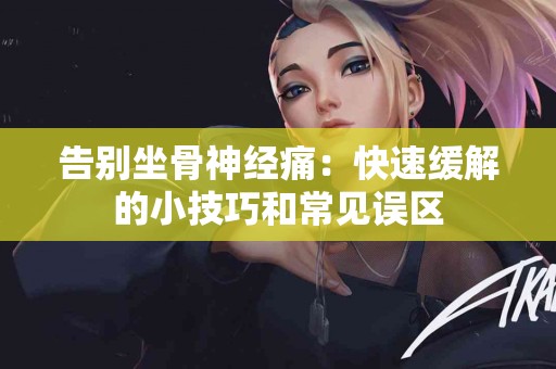 告别坐骨神经痛：快速缓解的小技巧和常见误区