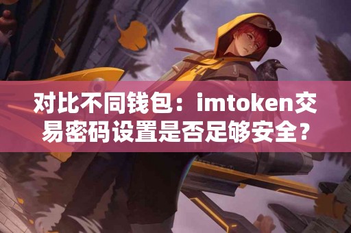 对比不同钱包：imtoken交易密码设置是否足够安全？