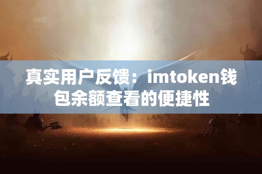 真实用户反馈：imtoken钱包余额查看的便捷性