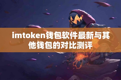imtoken钱包软件最新与其他钱包的对比测评