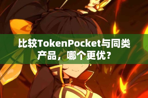 比较TokenPocket与同类产品，哪个更优？