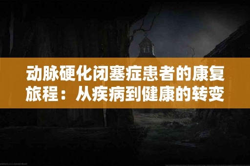 动脉硬化闭塞症患者的康复旅程：从疾病到健康的转变