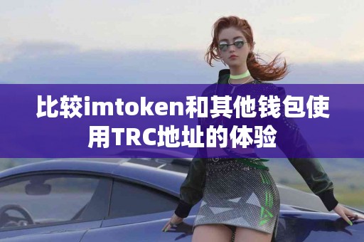 比较imtoken和其他钱包使用TRC地址的体验