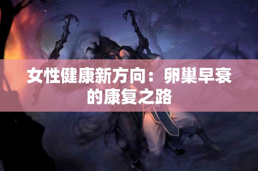女性健康新方向：卵巢早衰的康复之路