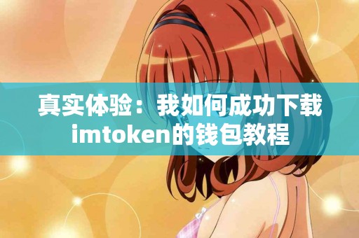 真实体验：我如何成功下载imtoken的钱包教程