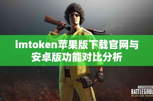 imtoken苹果版下载官网与安卓版功能对比分析