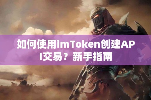 如何使用imToken创建API交易？新手指南