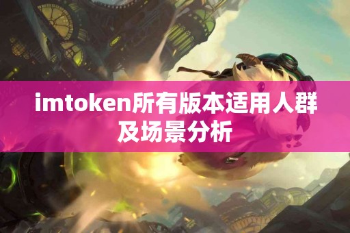 imtoken所有版本适用人群及场景分析