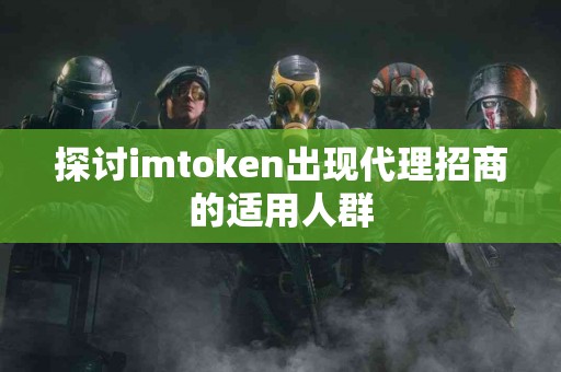 探讨imtoken出现代理招商的适用人群