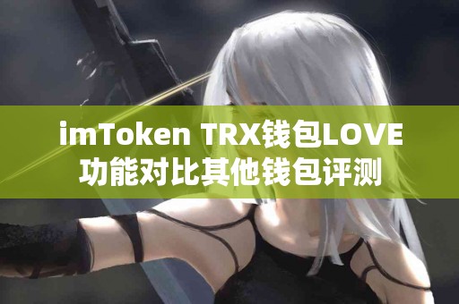 imToken TRX钱包LOVE功能对比其他钱包评测