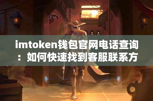 imtoken钱包官网电话查询：如何快速找到客服联系方式