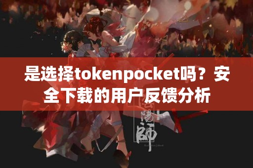 是选择tokenpocket吗？安全下载的用户反馈分析